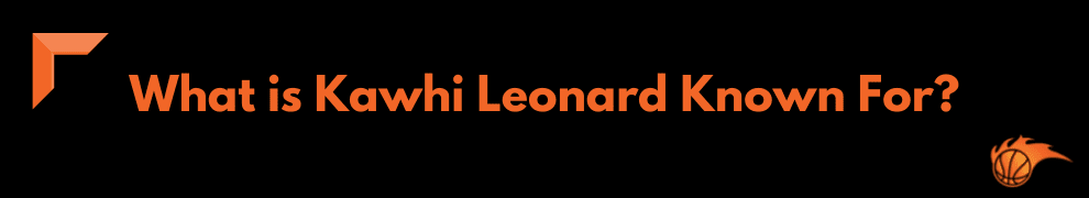 What is Kawhi Leonard Known For