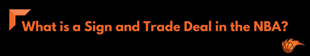 What is a Sign and Trade Deal in the NBA
