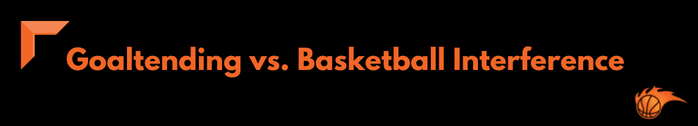 Goaltending vs. Basketball Interference 
