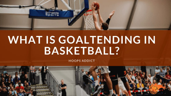 What is Goaltending in Basketball?