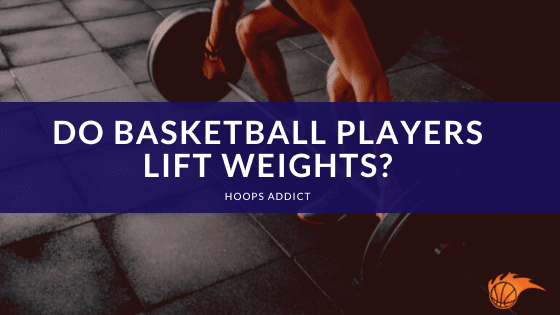 Do Basketball Players Lift Weights?