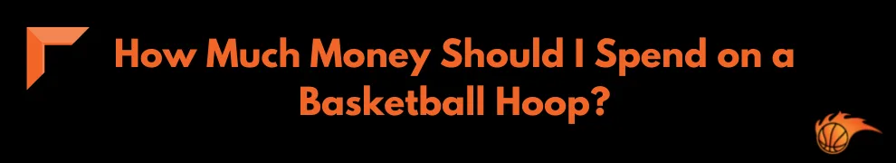 How Much Money Should I Spend on a Basketball Hoop