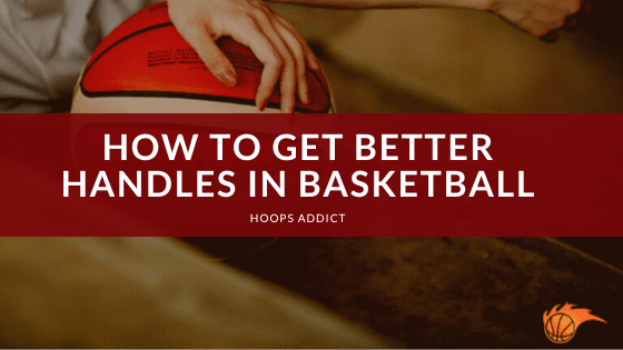 How to Get Better Handles in Basketball