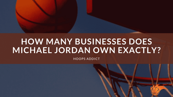 How Many Businesses Does Michael Jordan Own Exactly?