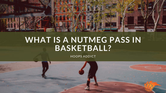 What is a Nutmeg Pass in Basketball?