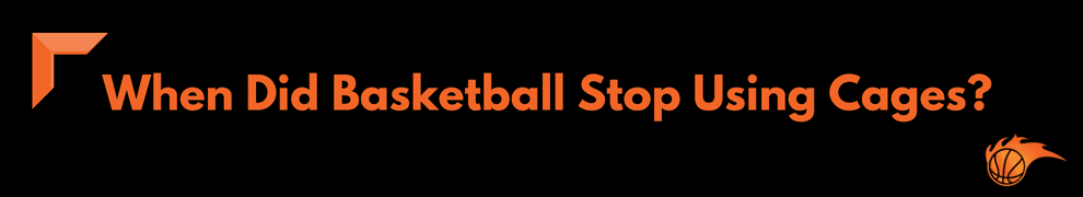 When Did Basketball Stop Using Cages