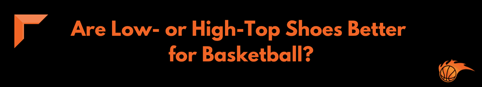 Are Low- or High-Top Shoes Better for Basketball