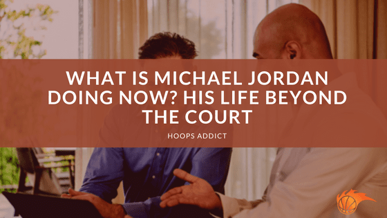 What is Michael Jordan Doing Now? His Life Beyond the Court