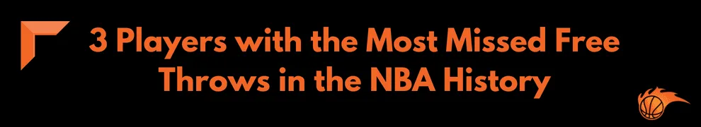 3 Players with the Most Missed Free Throws in the NBA History