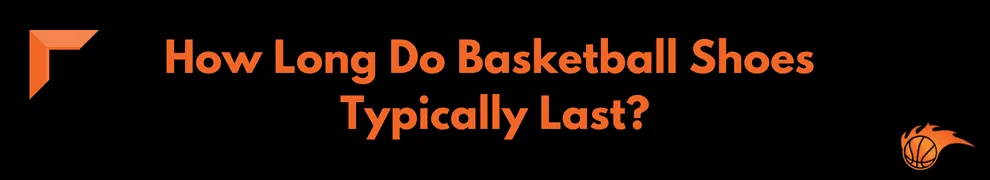 How Long Do Basketball Shoes Typically Last