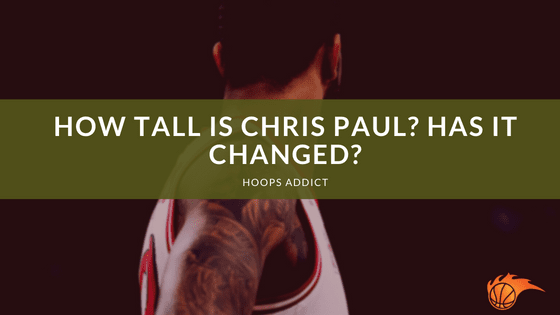 How Tall is Chris Paul? Has it Changed?