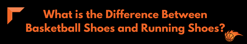 What is the Difference Between Basketball Shoes and Running Shoes