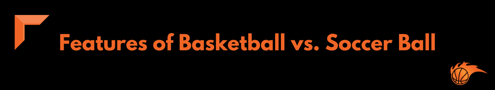 Features of Basketball vs. Soccer Ball