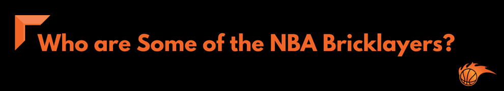 Who are Some of the NBA Bricklayers_  