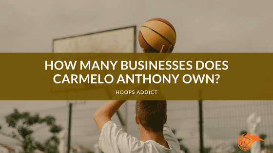 How Many Businesses Does Carmelo Anthony Own?