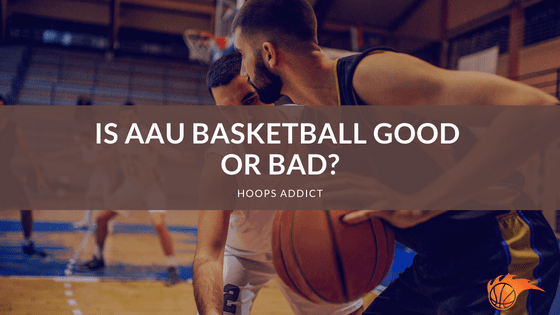 Is AAU Basketball Good or Bad?