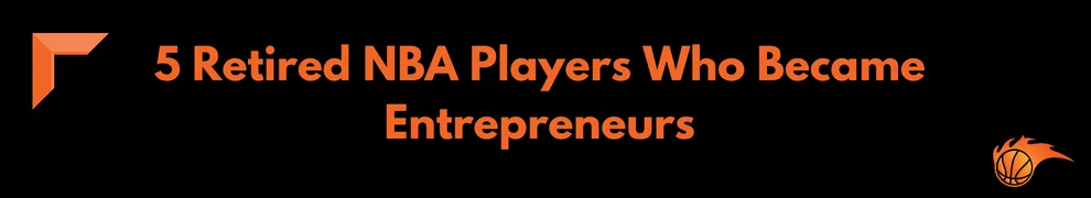 5 Retired NBA Players Who Became Entrepreneurs