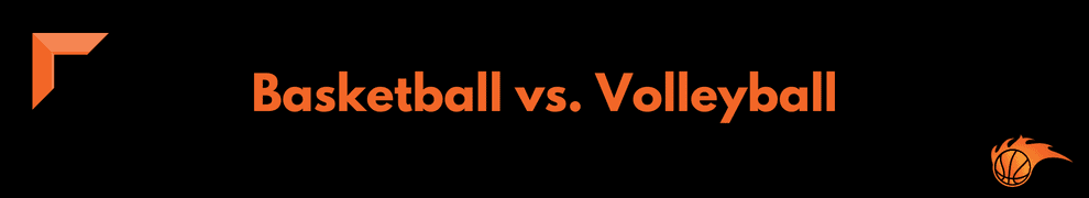 Basketball vs. Volleyball