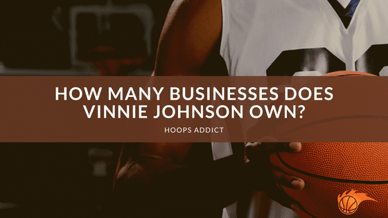 How Many Businesses Does Vinnie Johnson Own?