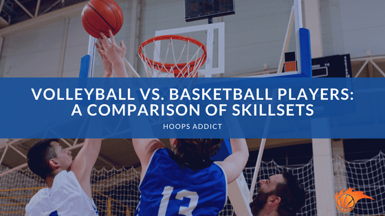 Volleyball vs. Basketball Players: A Comparison of Skillsets