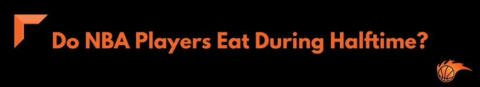 Do NBA Players Eat During Halftime