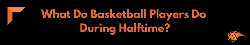 What Do Basketball Players Do During Halftime