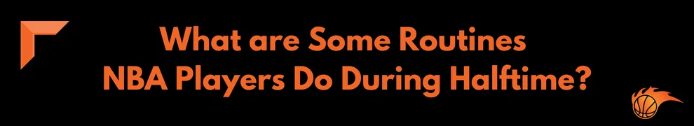 What are Some Routines NBA Players Do During Halftime