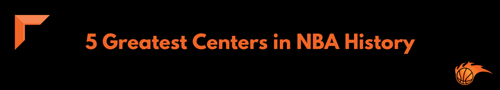 5 Greatest Centers in NBA History