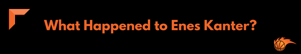 What Happened to Enes Kanter