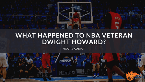 What Happened to NBA Veteran Dwight Howard?