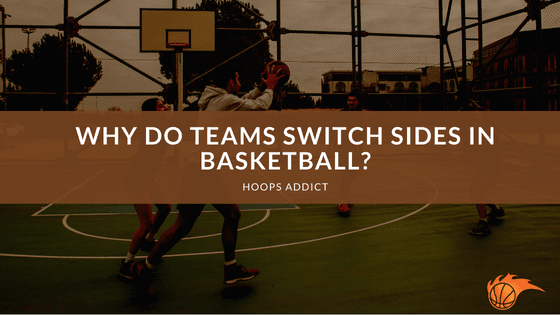 Why Do Teams Switch Sides in Basketball?