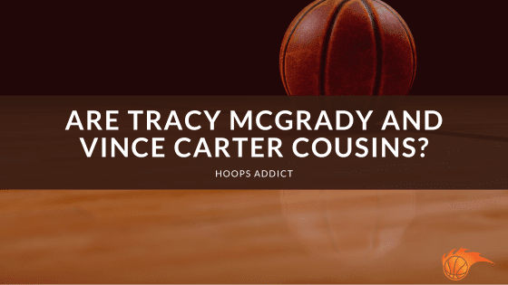 Are Tracy McGrady and Vince Carter Cousins?