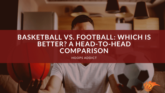 Basketball vs. Football: Which is Better? A Head-to-Head Comparison