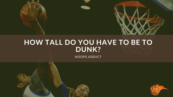 How Tall Do You Have to Be to Dunk?