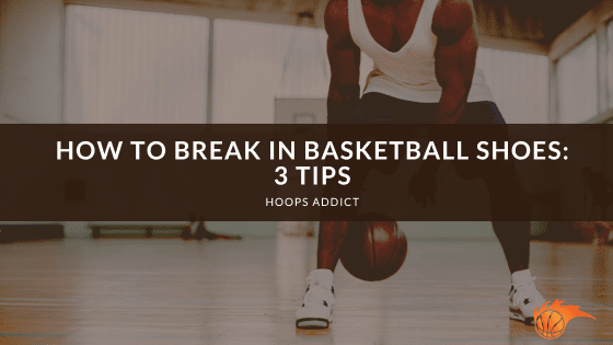 How to Break in Basketball Shoes: 3 Tips