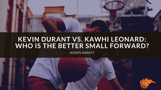 Kevin Durant vs. Kawhi Leonard: Who is the Better Small Forward?