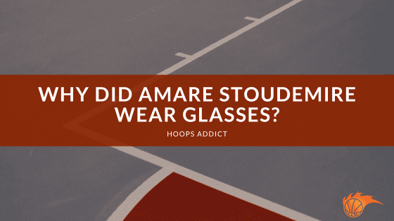 Why Did Amare Stoudemire Wear Glasses?