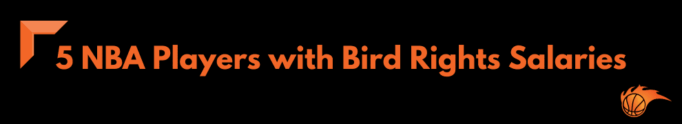 5 NBA Players with Bird Rights Salaries