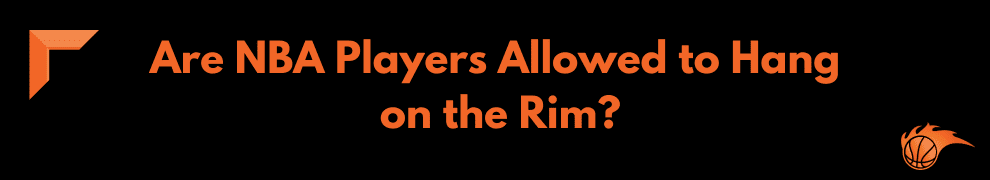 Are NBA Players Allowed to Hang on the Rim