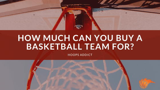How Much Can You Buy a Basketball Team For?