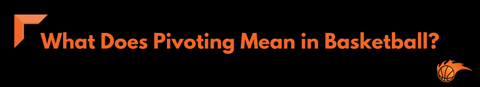 What Does Pivoting Mean in Basketball