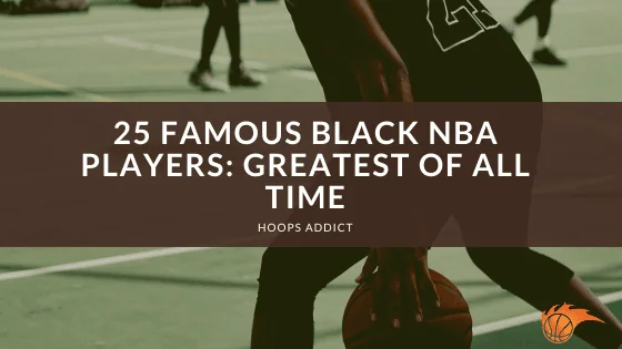 25 Famous Black NBA Players: Greatest of All Time