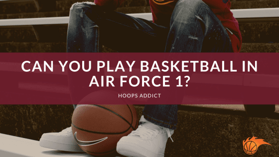 Can You Play Basketball in Air Force 1?