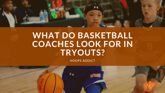 What Do Basketball Coaches Look for in Tryouts?