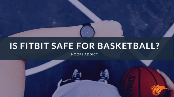 Is Fitbit Safe for Basketball?