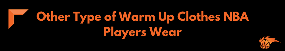 Other Type of Warm Up Clothes NBA Players Wear