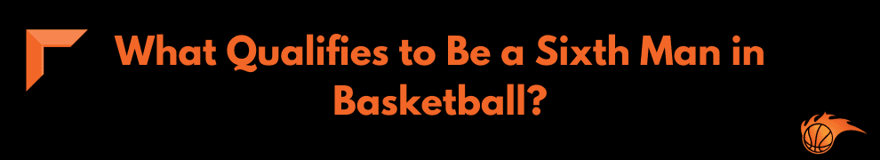 What Qualifies to Be a Sixth Man in Basketball