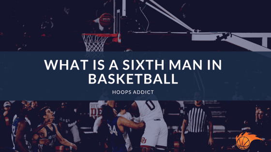 What is a Sixth Man in Basketball?