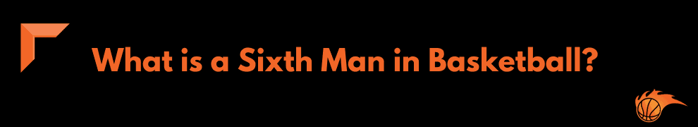 What is a Sixth Man in Basketball_ 