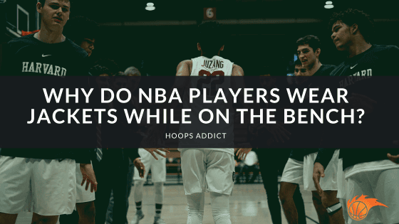Why Do NBA Players Wear Jackets While on the Bench?